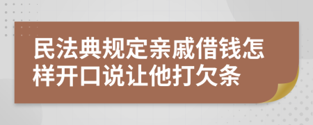 民法典规定亲戚借钱怎样开口说让他打欠条