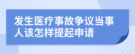 发生医疗事故争议当事人该怎样提起申请