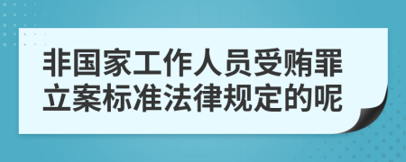 非国家工作人员受贿罪立案标准法律规定的呢