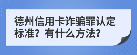 德州信用卡诈骗罪认定标准？有什么方法？