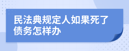 民法典规定人如果死了债务怎样办