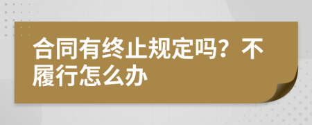 合同有终止规定吗？不履行怎么办