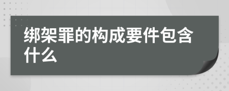 绑架罪的构成要件包含什么