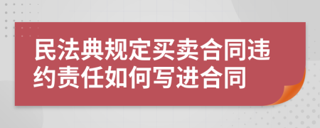 民法典规定买卖合同违约责任如何写进合同