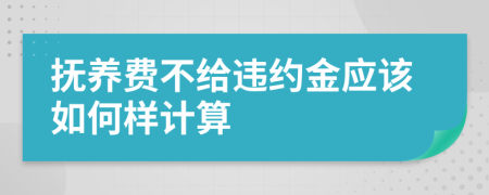 抚养费不给违约金应该如何样计算