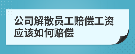 公司解散员工赔偿工资应该如何赔偿