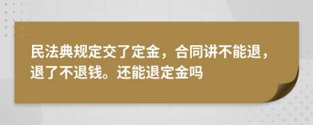 民法典规定交了定金，合同讲不能退，退了不退钱。还能退定金吗