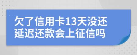 欠了信用卡13天没还延迟还款会上征信吗