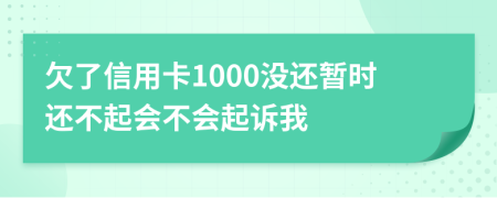 欠了信用卡1000没还暂时还不起会不会起诉我
