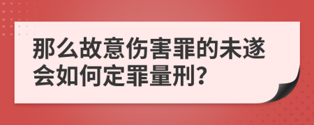 那么故意伤害罪的未遂会如何定罪量刑？