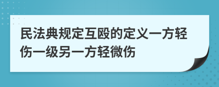 民法典规定互殴的定义一方轻伤一级另一方轻微伤