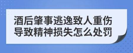 酒后肇事逃逸致人重伤导致精神损失怎么处罚