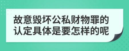 故意毁坏公私财物罪的认定具体是要怎样的呢