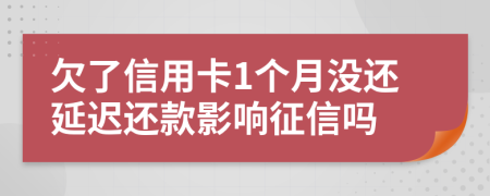 欠了信用卡1个月没还延迟还款影响征信吗