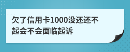欠了信用卡1000没还还不起会不会面临起诉