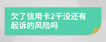 欠了信用卡2千没还有起诉的风险吗