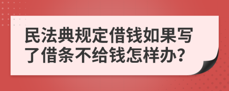 民法典规定借钱如果写了借条不给钱怎样办？