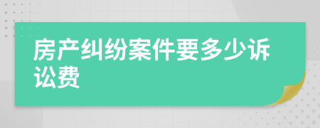 房产纠纷案件要多少诉讼费