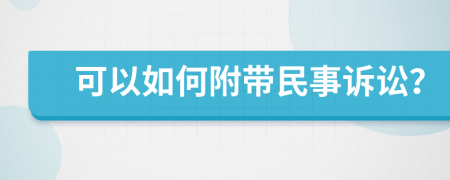可以如何附带民事诉讼？