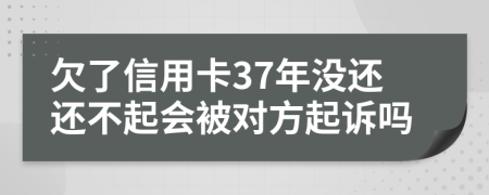 欠了信用卡37年没还还不起会被对方起诉吗