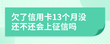 欠了信用卡13个月没还不还会上征信吗