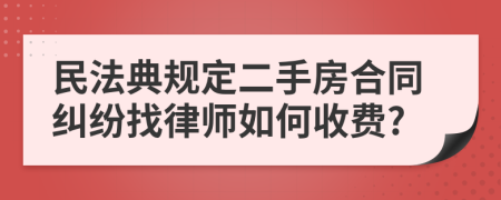 民法典规定二手房合同纠纷找律师如何收费?