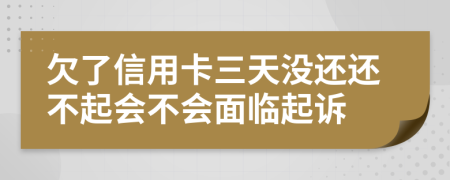 欠了信用卡三天没还还不起会不会面临起诉