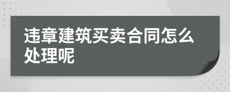 违章建筑买卖合同怎么处理呢