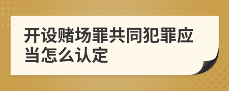 开设赌场罪共同犯罪应当怎么认定