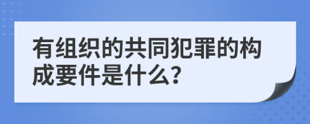 有组织的共同犯罪的构成要件是什么？