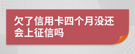 欠了信用卡四个月没还会上征信吗