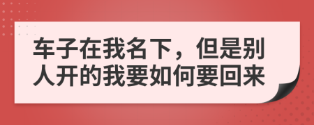 车子在我名下，但是别人开的我要如何要回来