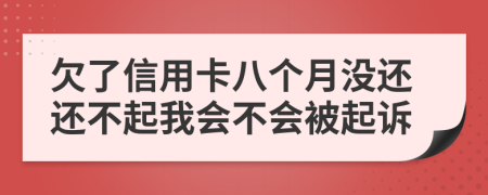 欠了信用卡八个月没还还不起我会不会被起诉