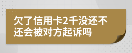 欠了信用卡2千没还不还会被对方起诉吗