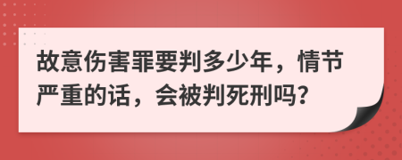 故意伤害罪要判多少年，情节严重的话，会被判死刑吗？