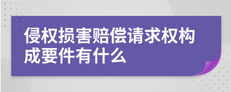 侵权损害赔偿请求权构成要件有什么