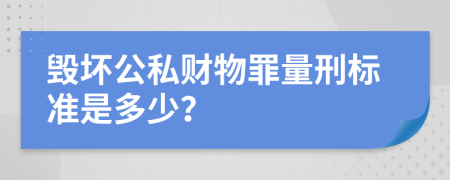 毁坏公私财物罪量刑标准是多少？