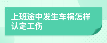 上班途中发生车祸怎样认定工伤