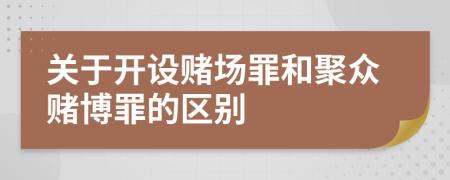 关于开设赌场罪和聚众赌博罪的区别
