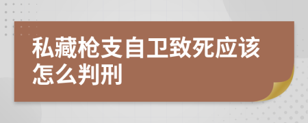 私藏枪支自卫致死应该怎么判刑