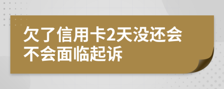 欠了信用卡2天没还会不会面临起诉