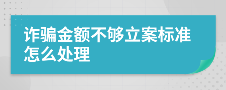 诈骗金额不够立案标准怎么处理