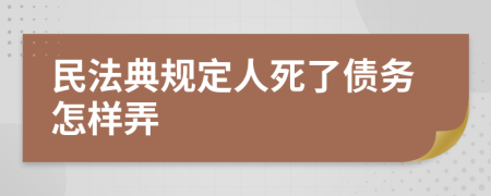 民法典规定人死了债务怎样弄