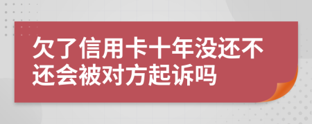 欠了信用卡十年没还不还会被对方起诉吗