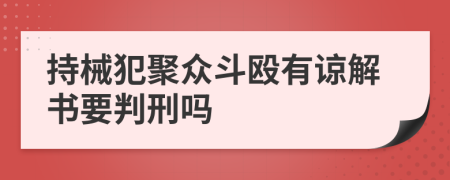 持械犯聚众斗殴有谅解书要判刑吗