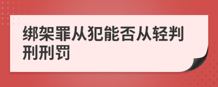 绑架罪从犯能否从轻判刑刑罚