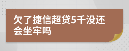 欠了捷信超贷5千没还会坐牢吗