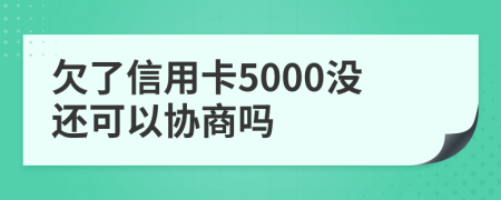 欠了信用卡5000没还可以协商吗
