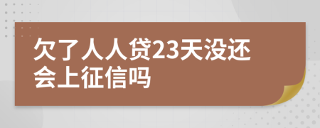 欠了人人贷23天没还会上征信吗