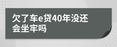 欠了车e贷40年没还会坐牢吗